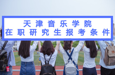 天津音乐学院在职研究生报考条件要求